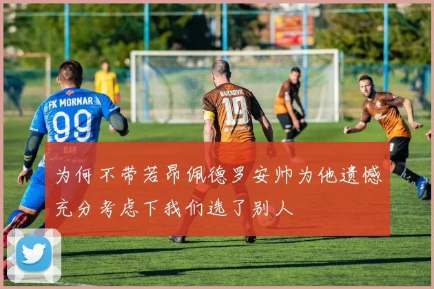 为何不带若昂佩德罗安帅为他遗憾充分考虑下我们选了别人