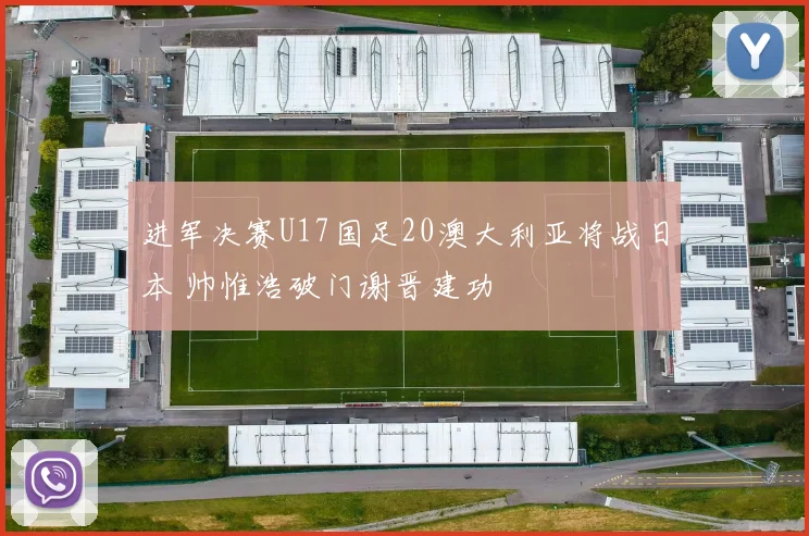 进军决赛U17国足20澳大利亚将战日本 帅惟浩破门谢晋建功
