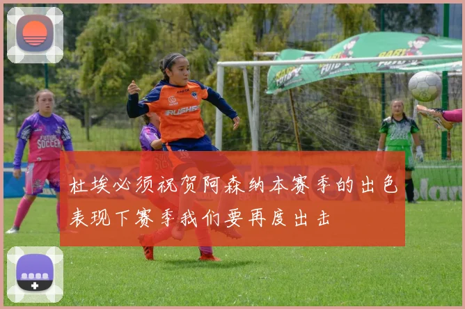 杜埃必须祝贺阿森纳本赛季的出色表现下赛季我们要再度出击